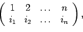 \begin{displaymath}\left(\begin{array}{cccc}1 & 2 & \dots & n\\i_1 & i_2 & \dots & i_n\end{array}\right),\end{displaymath}